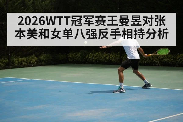 2026WTT冠军赛王曼昱对张本美和女单八强反手相持分析